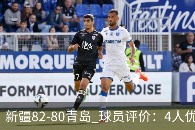 新疆82-80青岛 球员评价：4人优秀，2人及格，4人低迷