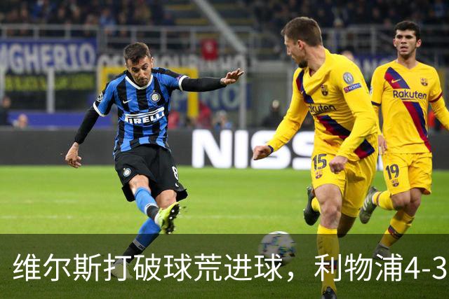 维尔斯打破球荒进球，利物浦4-3逆转比利亚雷亚尔