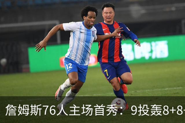 詹姆斯76人主场首秀：9投轰8+8+7空接暴扣 手臂止血后提前打卡