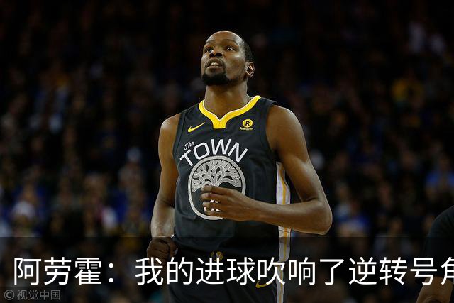 阿劳霍：我的进球吹响了逆转号角；被换下是因为赛程密集