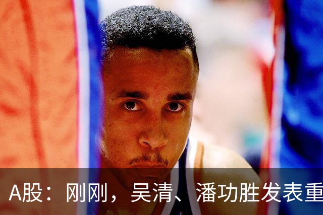 A股：刚刚，吴清、潘功胜发表重磅演讲！明日周二将迎来新的变化