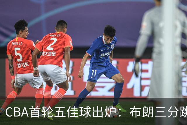 CBA首轮五佳球出炉：布朗三分跳投准绝杀领衔