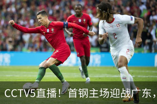 CCTV5直播！首钢主场迎战广东，周琦迎硬仗，赵睿直面老东家